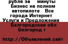 222.222 рубля за 22 минуты. Бизнес на полном автопилоте - Все города Интернет » Услуги и Предложения   . Белгородская обл.,Белгород г.